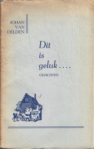 DELDEN, JOHAN VAN - Dit Is Geluk... Gedichten