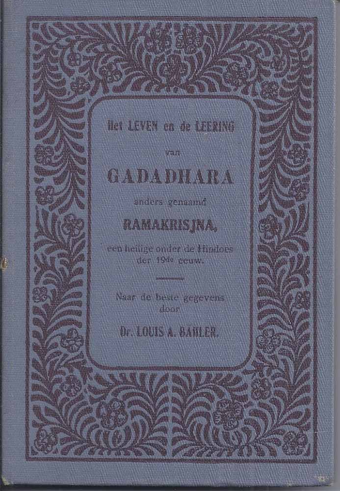 BHLER, DR.LOUIS A. - Het Leven En de Leering Van Gadadhara Anders Genaamd Ramakrisjna Een Heilige Onder de Hindoes Der 19-de Eeuw