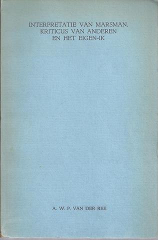 MARSMAN, H (OVER), DOOR A.W.P.VAN DER REE - Interpretatie Van Marsman Kriticus Van Anderen En Het Eigen-Ik