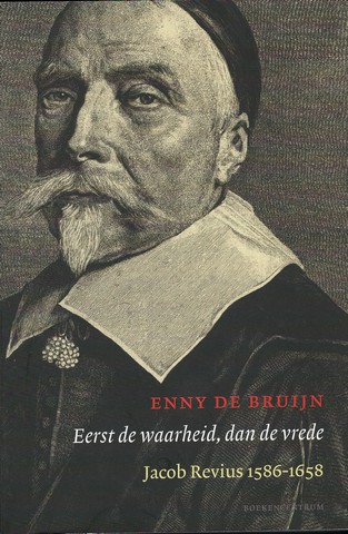 REVIUS, JACOBUS, OVER ; DOOR ENNY DE BRUIJN NEERLANDICA EN CULTUUR REDACTEUR BIJ HET RD - Eerst de Wwarheid, Dan de Vrede, Jacob Revius 1586-1658
