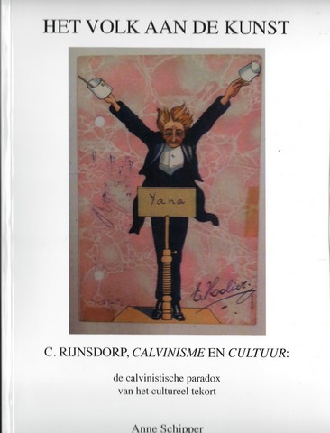 SCHIPPER, ANNE (1957) - Het Volk Aan de Kunst, C. Rijnsdorp, Calvinisme En Cultuur; Een Calvinistische Paradox Van Het Cultureel Tekort
