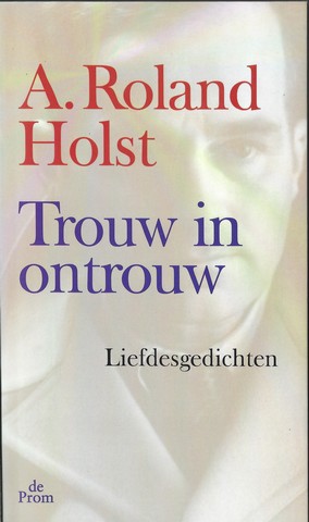 ROLAND HOLST, A. (1880-1976); GEDICHTEN GEKOZEN, BEZORGD EN VAN EEN NAWOORD VOORZIEN DOOR JAN VAN DER VEGT - Trouw in Ontrouw , Liefdesgedichten