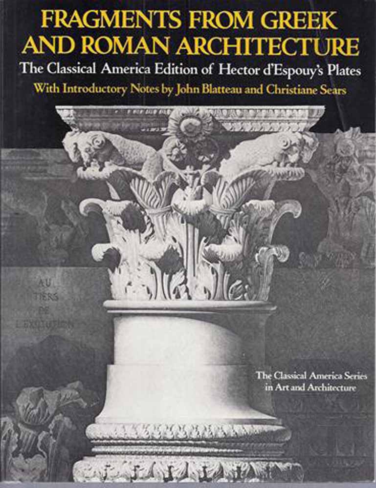 ARCHITECTURE, INTRODUCTION DOOR/ BY JOHN BLATTEAU AND CHRISTIANE SEARS - Fragments from Greek and Roman Architecture; the Classical America Edition of Hector D'Espouy's Plates