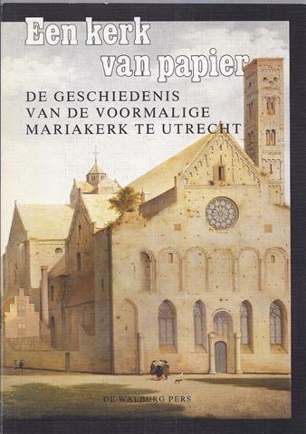 UTRECHT OVER, DOOR DRS.H.M.HAVERKATE EN DRS.C.J.VAN PEET - Een Kerk Van Papier; de Geschiedenis Van de Voormalige Mariakerk Te Utrecht