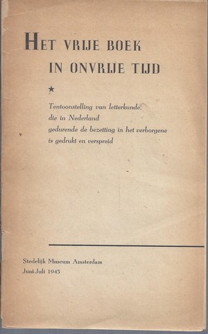 DONKERSLOOT, N.A.(VOORWOORD), H.DE LA FONTAINE VERWEY (TER INLEIDING) EN EEN OVERZICHT VAN DE TENTOONSTELLING DOOR G.KAMPHUIS - Het Vrije Boek in Onvrije Tijd; Tentoonstelling Van Letterkunde Die in Nederland Gedurende de Bezetting in Het Verborgene Is Gedrukt En Verspreid