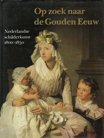 TILBORGH, LOUIS VAN EN GUIDO JANSEN, REDACTIE - Op Zoek Naar de Gouden Eeuw, Nederlandse Schilderkunst 1800-1850